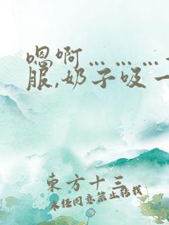 嗯啊………好舒服,奶子吸一吸