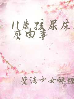 11岁孩尿床怎么回事