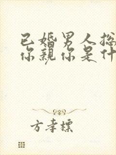 已婚男人总想摸你亲你是什么心理