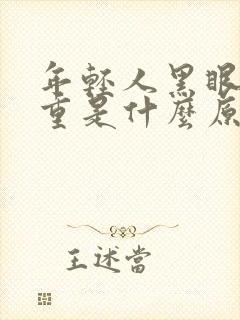 年轻人黑眼圈很重是什么原因