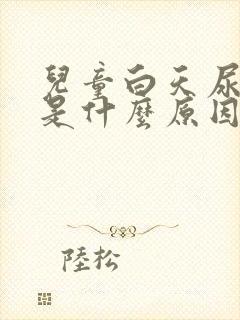 儿童白天尿裤子是什么原因