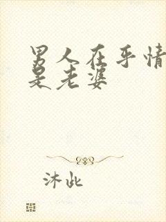 男人在乎情人还是老婆