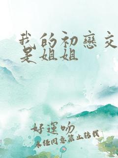 我的初恋交合不是姐姐