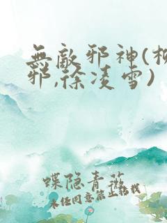 无敌邪神(柳无邪,徐凌雪)