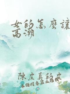 女的怎么让自己高潮