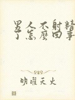 男人不射精就软了怎么回事