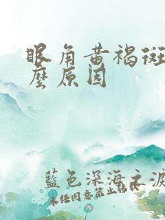 眼角黄褐斑是什么原因