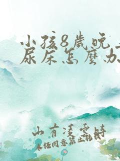 小孩8岁晚上还尿床怎么办