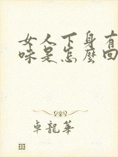 女人下身有鱼腥味是怎么回事