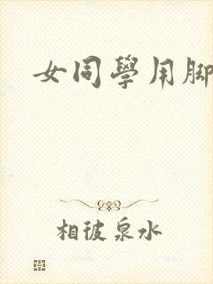 女同学用脚