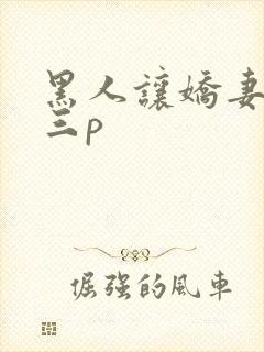 黑人让娇妻尝试三p