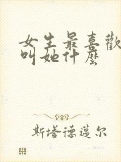 女生最喜欢男生叫她什么