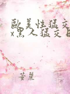 欧美性猛交xxx黑人猛交日韩