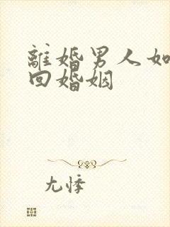 离婚男人如何挽回婚姻