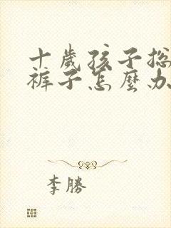 十岁孩子总是尿裤子怎么办