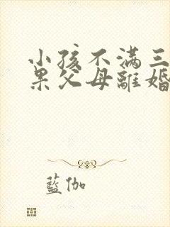 小孩不满三岁如果父母离婚判给谁