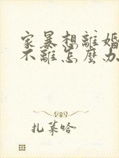 家暴想离婚男方不离怎么办