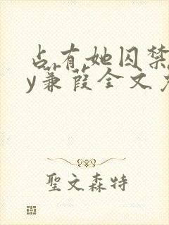 占有她囚禁她by蒹葭全文免费阅读