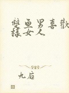 双鱼男喜欢什么样女人