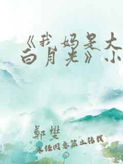 《我妈是大佬的白月光》小说