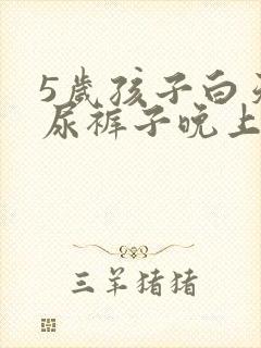 5岁孩子白天不尿裤子晚上尿床