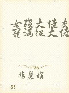 女强大佬爽文团宠满级大佬