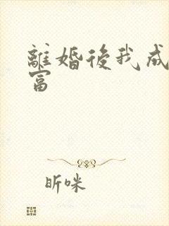 离婚后我成了首富