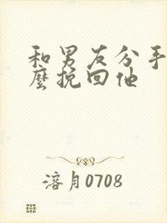 和男友分手了怎么挽回他