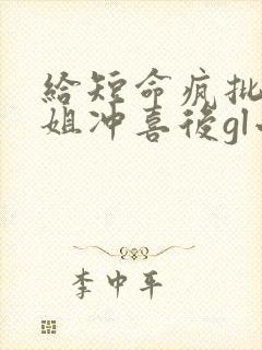 给短命疯批大小姐冲喜后gl小说免费阅