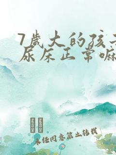 7岁大的孩子还尿床正常嘛