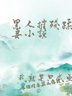 黑人摧残蹂躏娇妻小说
