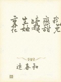 重生暗恋我的校花她超甜免费阅读