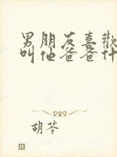 男朋友喜欢让我叫他爸爸什么心态