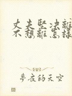 丈夫坚决离婚我不想离怎样挽救