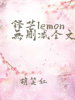 锋芒lemon无删减全文阅读笔趣阁