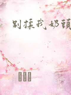 别揉我奶头嗯啊