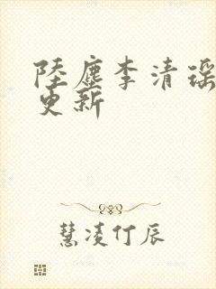 陆尘李清瑶最快更新