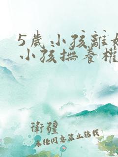 5岁小孩离婚后小孩抚养权归谁?