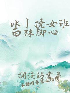 vk丨挠女班长白袜脚心