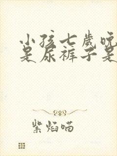 小孩七岁晚上老是尿裤子是什么原因