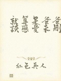 就算是爸爸也要谈恋爱未删减