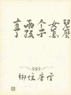 有两个女儿离婚了孩子怎么判