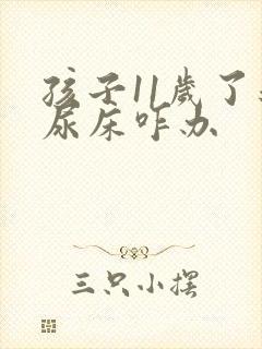 孩子11岁了还尿床咋办