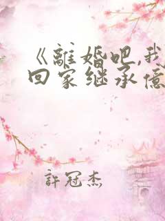 《离婚吧,我要回家继承亿万家产》