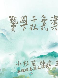 战国千年漫画免费下拉式六漫画