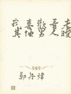 我喜欢看老婆跟其他男人暧昧