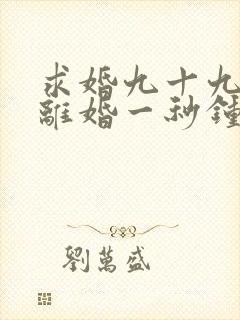 求婚九十九次,离婚一秒钟短剧播放