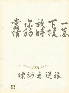 当你放下一段感情的时候怎么办