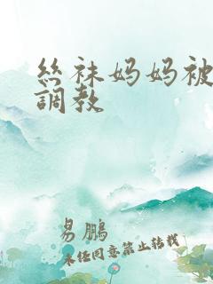 丝袜妈妈被老总调教