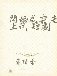 闪婚成宠老公爱上我 短剧